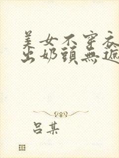 美女不穿衣服露出奶头无遮挡