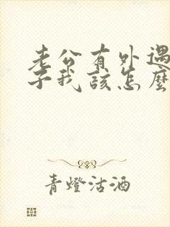 老公有外遇有孩子我该怎么办