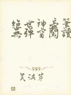 绝世神帝笔趣阁无弹窗阅读