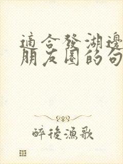 适合发湖边美景朋友圈的句子