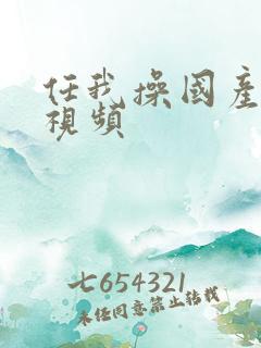 任我操国产精品视频