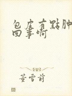 包皮有点肿怎么回事啊