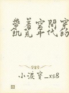 带着空间穿越到饥荒年代的小说