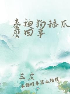 泰迪狗舔爪子怎么回事