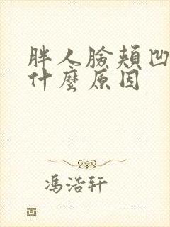 胖人脸颊凹陷是什么原因