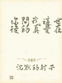 你问我这世界最后的真爱在哪里歌词