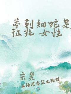 梦到细蛇是什么征兆 女性