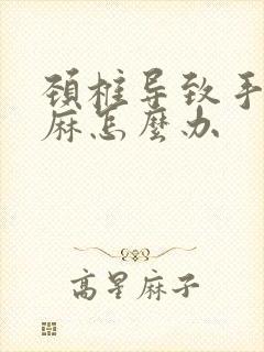 颈椎导致手麻脚麻怎么办