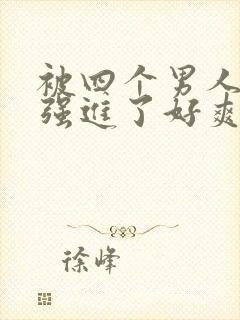 被四个男人摁着强进了好爽