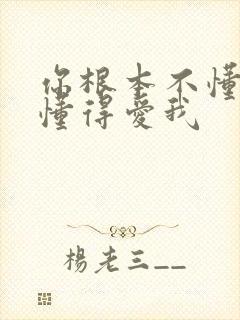 你根本不懂得不懂得爱我