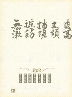 无遮挡又爽又刺激的视频高