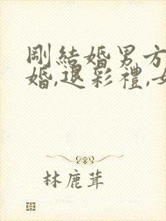 刚结婚男方提离婚,退彩礼,女方应怎办