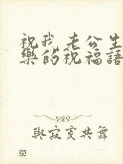 祝我老公生日快乐的祝福语