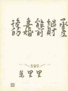 后妻能继承丈夫的婚前财产吗