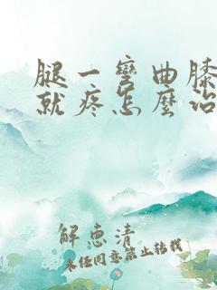 腿一弯曲膝盖那就疼怎么治