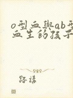 o型血与ab型血生的孩子是什么血型