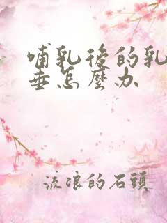 哺乳后的乳房下垂怎么办