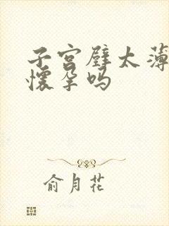 子宫壁太薄了能怀孕吗