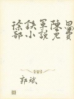 徐铁军陈思雅全部小说免费阅读