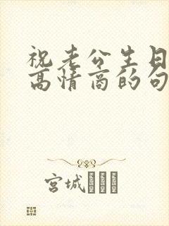 祝老公生日快乐高情商的句子