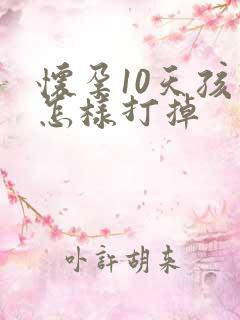 怀孕10天孩子怎样打掉