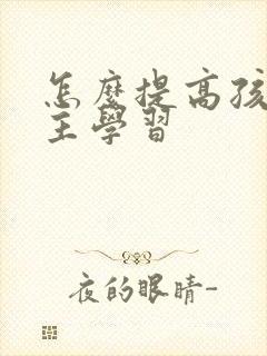 怎么提高孩子自主学习