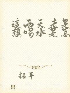 这两天老是口渴想喝水是怎么回事