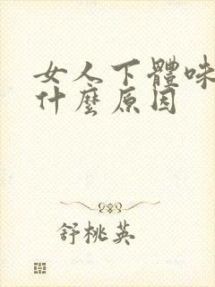 女人下体味道臭什么原因