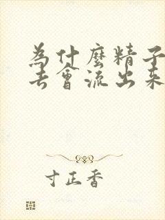 为什么精子射进去会流出来