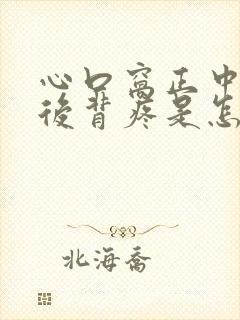 心口窝正中间疼后背疼是怎么回事