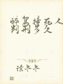 醉驾撞死人逃逸判刑多久