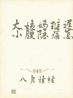 大姨妈推迟四天小腹隐痛怎么回事