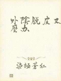 外阴脱皮又痒怎么办