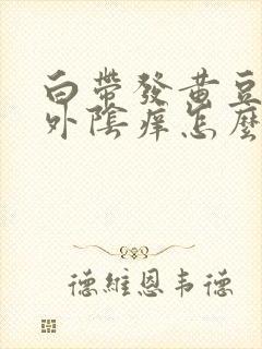 白带发黄豆腐渣外阴痒怎么治疗