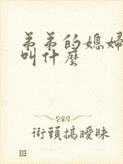 弟弟的媳妇应该叫什么