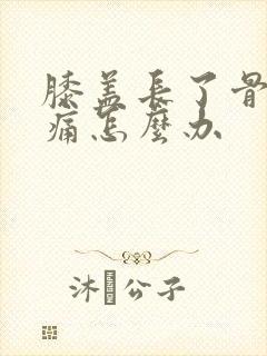 膝盖长了骨刺疼痛怎么办