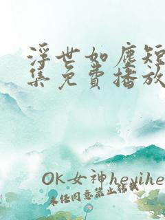 浮世如尘短剧全集免费播放