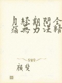 月经期间全身酸痛无力没精神感觉好累