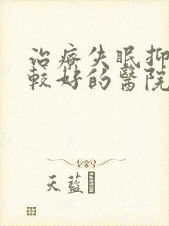 治疗失眠抑郁比较好的医院