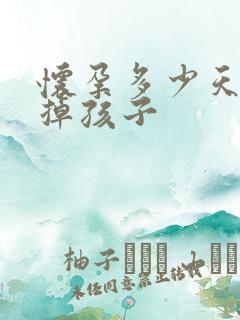 怀孕多少天可打掉孩子