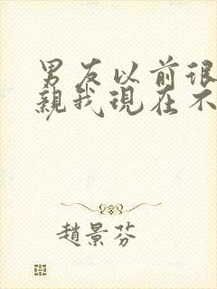 男友以前很主动亲我现在不