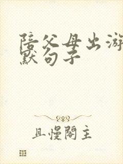 陪父母出游的幽默句子