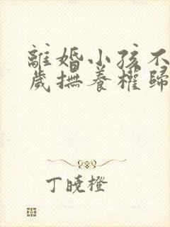 离婚小孩不到一岁抚养权归谁