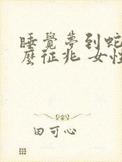 睡觉梦到蛇是什么征兆 女性