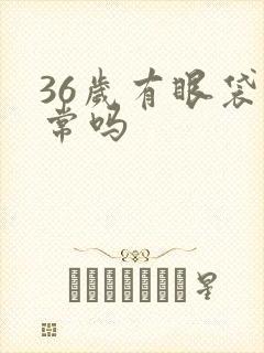 36岁有眼袋正常吗