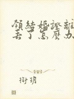 领结婚证离婚证丢了怎么办