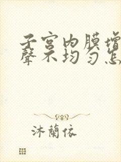 子宫内膜增厚回声不均匀怎么回事