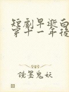 短剧早逝白月光穿十一年后成全家福星