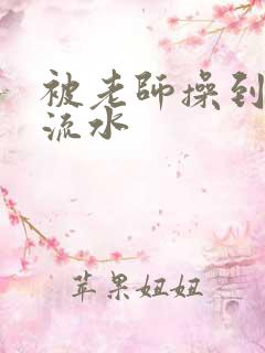 被老师操到高潮流水