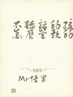 不听话的孩子是怎么管教的